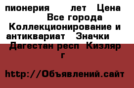 1.1) пионерия : 50 лет › Цена ­ 90 - Все города Коллекционирование и антиквариат » Значки   . Дагестан респ.,Кизляр г.